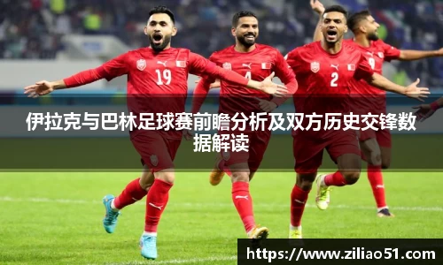 伊拉克与巴林足球赛前瞻分析及双方历史交锋数据解读